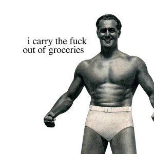 i carry the fuck out of groceries
